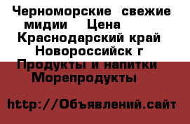 Черноморские  свежие мидии  › Цена ­ 150 - Краснодарский край, Новороссийск г. Продукты и напитки » Морепродукты   